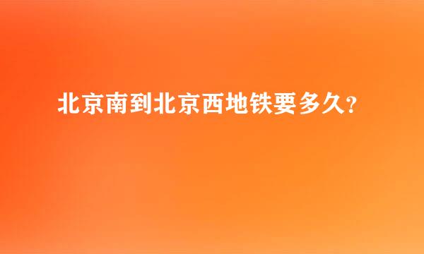 北京南到北京西地铁要多久？