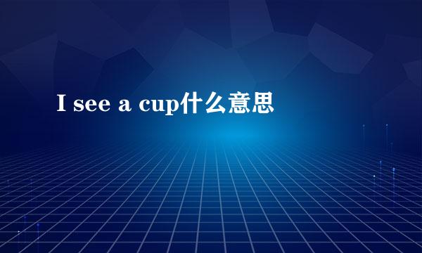 I see a cup什么意思