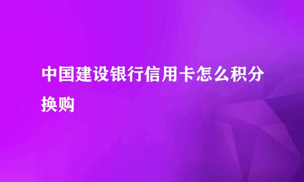 中国建设银行信用卡怎么积分换购