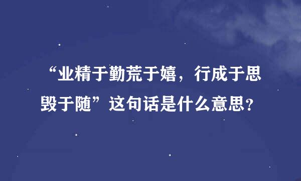 “业精于勤荒于嬉，行成于思毁于随”这句话是什么意思？