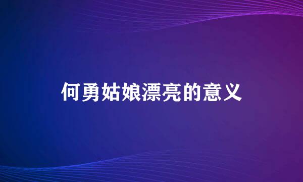 何勇姑娘漂亮的意义