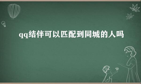 qq结伴可以匹配到同城的人吗