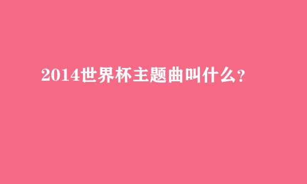 2014世界杯主题曲叫什么？