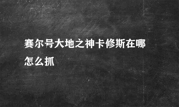 赛尔号大地之神卡修斯在哪 怎么抓