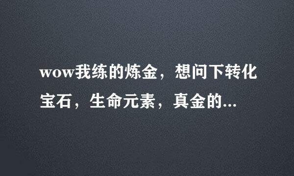 wow我练的炼金，想问下转化宝石，生命元素，真金的cd多久，是否共cd？以及它们爆率的问题，以及如何提高爆