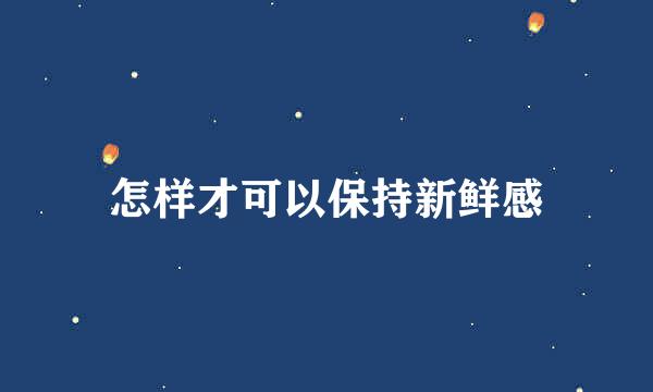 怎样才可以保持新鲜感