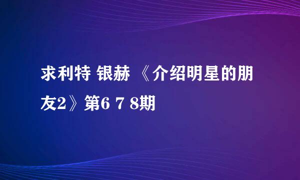 求利特 银赫 《介绍明星的朋友2》第6 7 8期