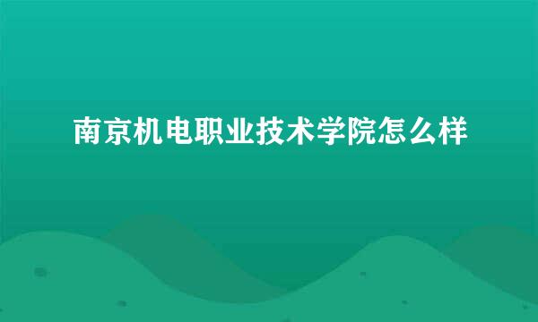 南京机电职业技术学院怎么样