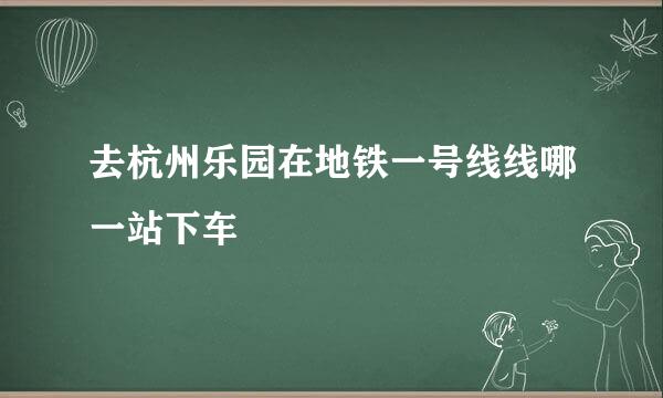 去杭州乐园在地铁一号线线哪一站下车