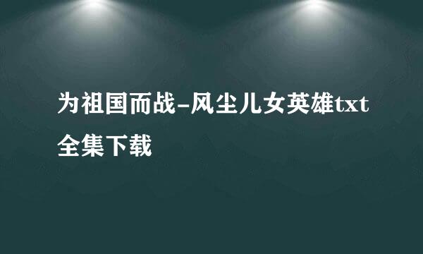 为祖国而战-风尘儿女英雄txt全集下载