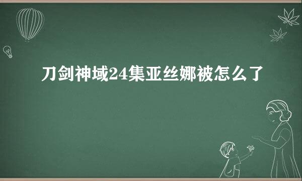 刀剑神域24集亚丝娜被怎么了