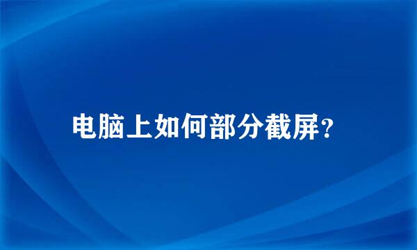 电脑上如何部分截屏？