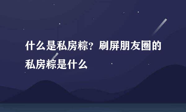 什么是私房粽？刷屏朋友圈的私房粽是什么