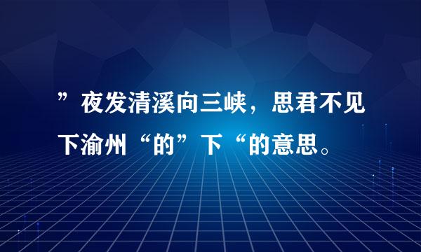 ”夜发清溪向三峡，思君不见下渝州“的”下“的意思。