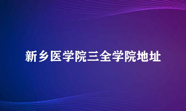 新乡医学院三全学院地址