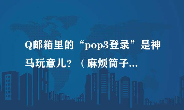 Q邮箱里的“pop3登录”是神马玩意儿？（麻烦筒子们留心一下“问题补充”哈）