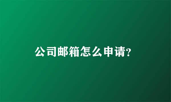 公司邮箱怎么申请？