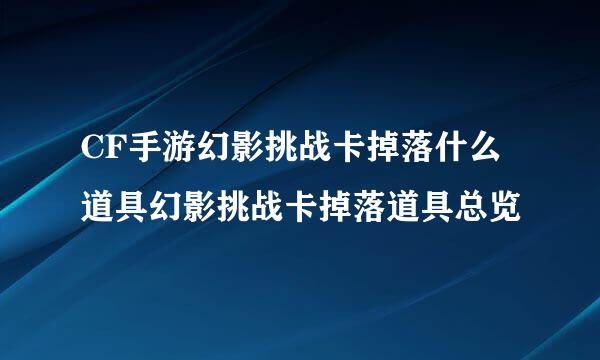 CF手游幻影挑战卡掉落什么道具幻影挑战卡掉落道具总览