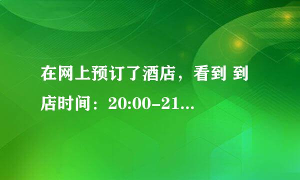 在网上预订了酒店，看到 到店时间：20:00-21:00 是不是要在20：00之后才能入住的意思？