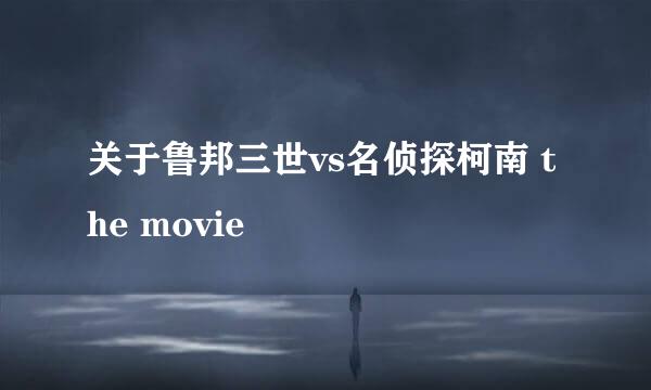 关于鲁邦三世vs名侦探柯南 the movie