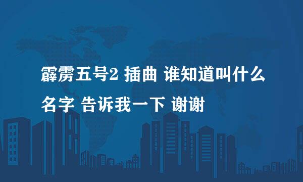 霹雳五号2 插曲 谁知道叫什么名字 告诉我一下 谢谢