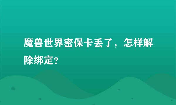 魔兽世界密保卡丢了，怎样解除绑定？