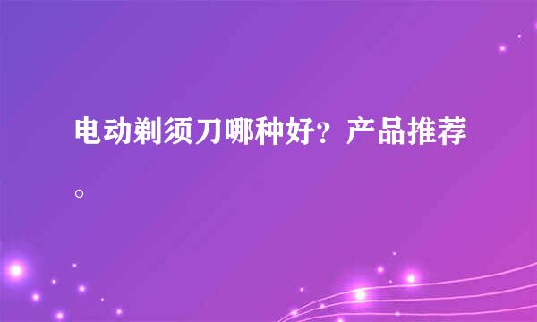 电动剃须刀哪种好？产品推荐。