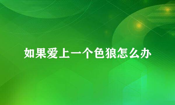 如果爱上一个色狼怎么办