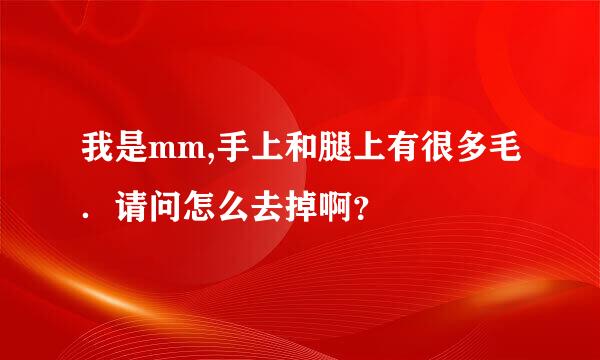 我是mm,手上和腿上有很多毛．请问怎么去掉啊？