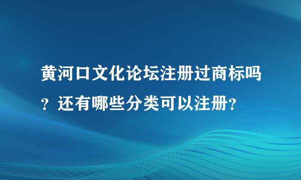 黄河口文化论坛注册过商标吗？还有哪些分类可以注册？