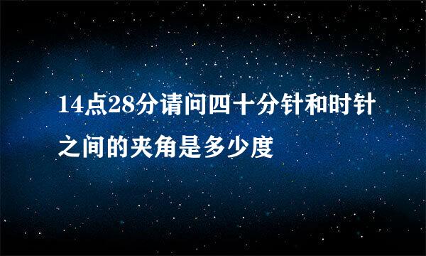 14点28分请问四十分针和时针之间的夹角是多少度