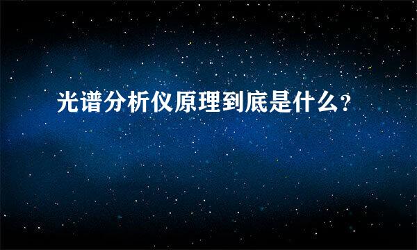 光谱分析仪原理到底是什么？