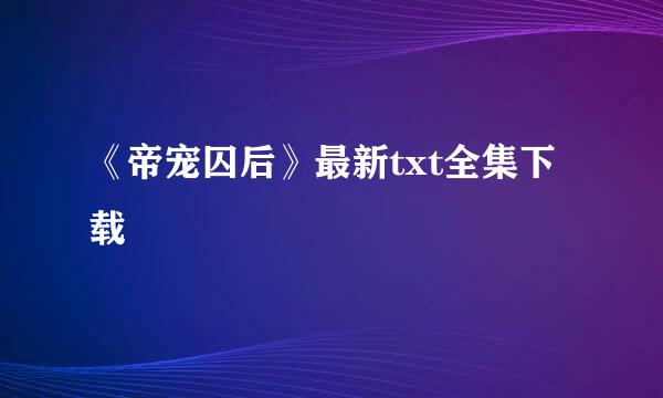 《帝宠囚后》最新txt全集下载