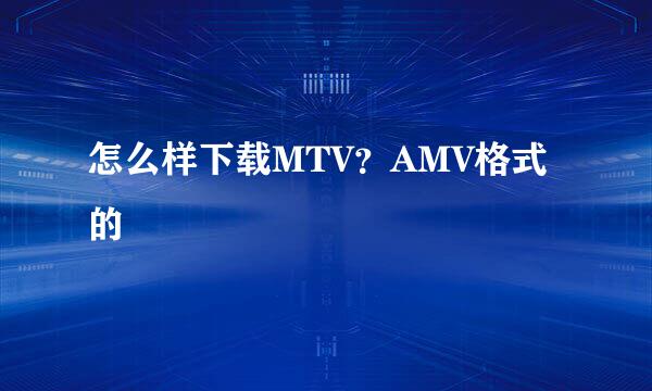 怎么样下载MTV？AMV格式的