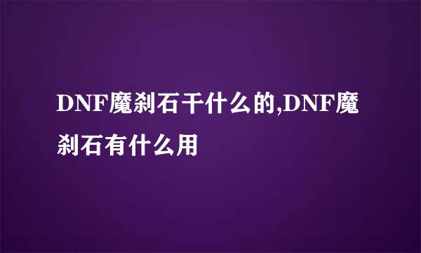 DNF魔刹石干什么的,DNF魔刹石有什么用