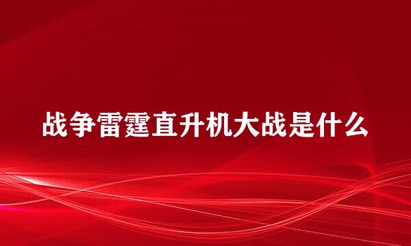 战争雷霆直升机大战是什么