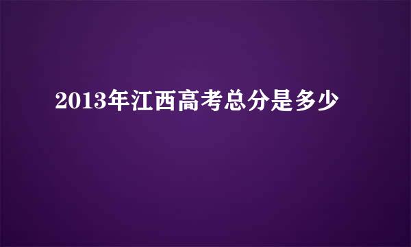 2013年江西高考总分是多少