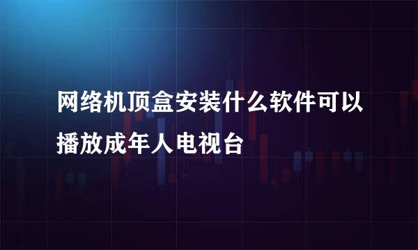 网络机顶盒安装什么软件可以播放成年人电视台