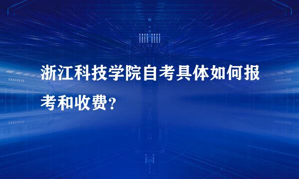 浙江科技学院自考具体如何报考和收费？