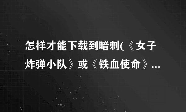 怎样才能下载到暗刺(《女子炸弹小队》或《铁血使命》第二部)这部电视剧？