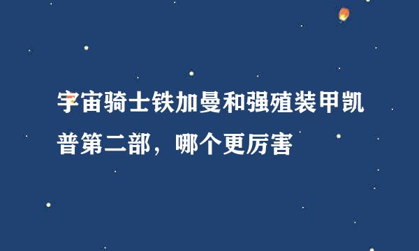 宇宙骑士铁加曼和强殖装甲凯普第二部，哪个更厉害