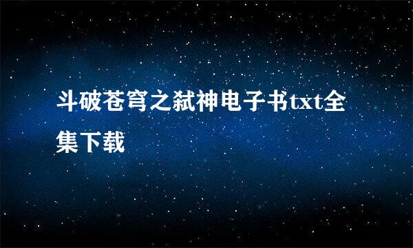 斗破苍穹之弑神电子书txt全集下载