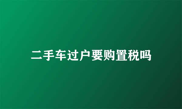 二手车过户要购置税吗