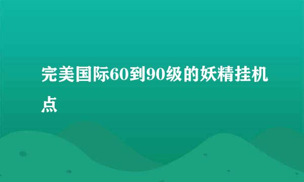 完美国际60到90级的妖精挂机点