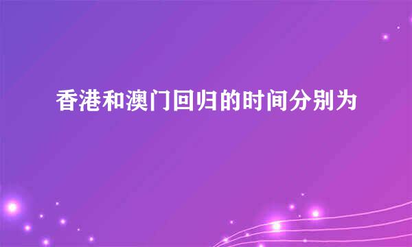 香港和澳门回归的时间分别为