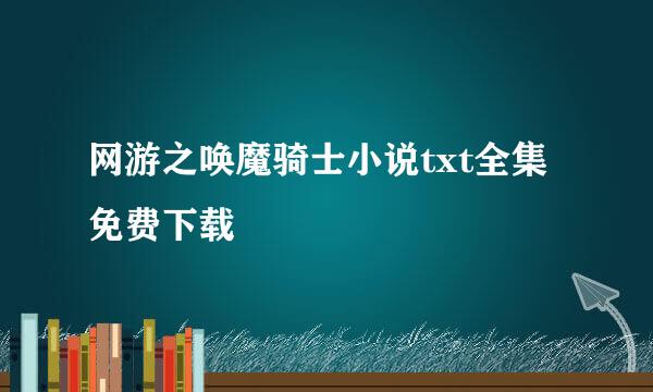 网游之唤魔骑士小说txt全集免费下载