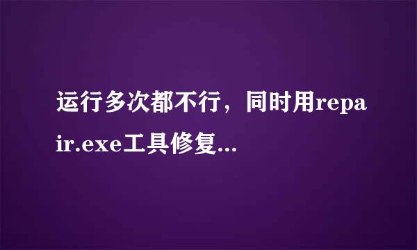 运行多次都不行，同时用repair.exe工具修复也修复不了，我已经重新下载过3次了，求详细的解决方法