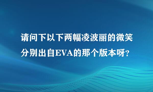 请问下以下两幅凌波丽的微笑分别出自EVA的那个版本呀？