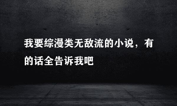 我要综漫类无敌流的小说，有的话全告诉我吧