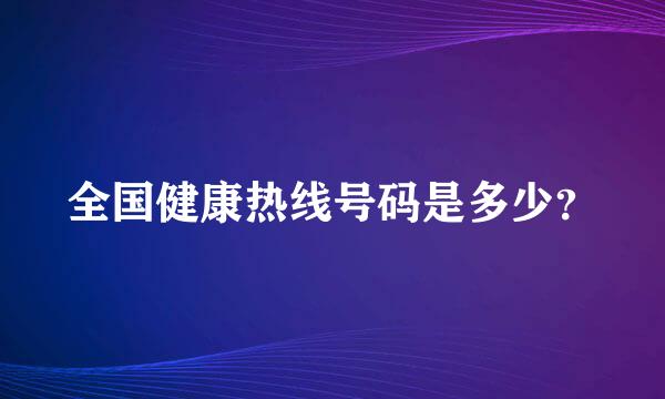 全国健康热线号码是多少？